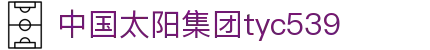 太阳成集团tyc539(中国)有限公司